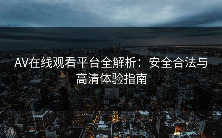 AV在线观看平台全解析:安全合法与高清体验指南