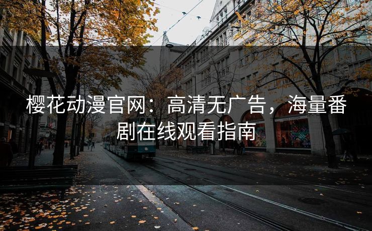 樱花动漫官网：高清无广告，海量番剧在线观看指南