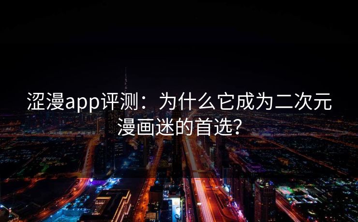 涩漫app评测:为什么它成为二次元漫画迷的首选? 涩漫app评测:为什么它成为二次元漫画迷的首选?
