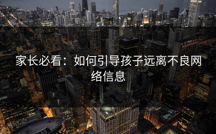 家长必看:如何引导孩子远离不良网络信息