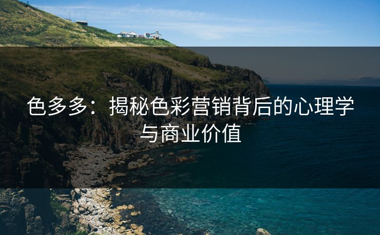 色多多:揭秘色彩营销背后的心理学与商业价值