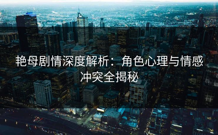 艳母剧情深度解析:角色心理与情感冲突全揭秘