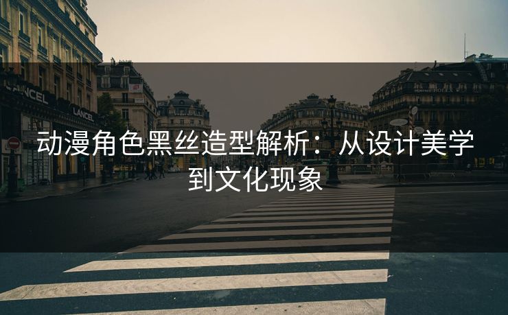 动漫角色黑丝造型解析:从设计美学到文化现象