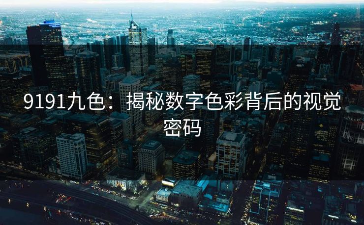 9191九色：揭秘数字色彩背后的视觉密码