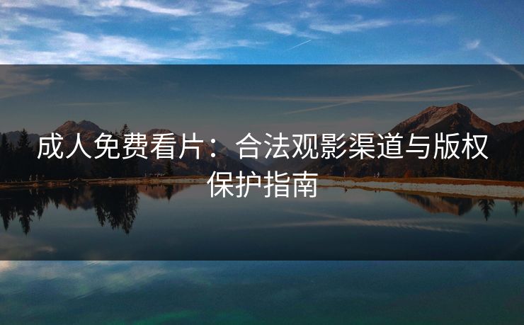成人免费看片:合法观影渠道与版权保护指南
