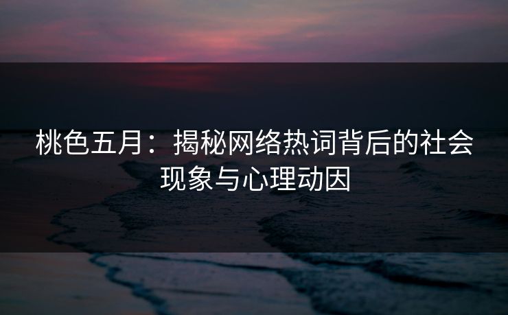 桃色五月:揭秘网络热词背后的社会现象与心理动因