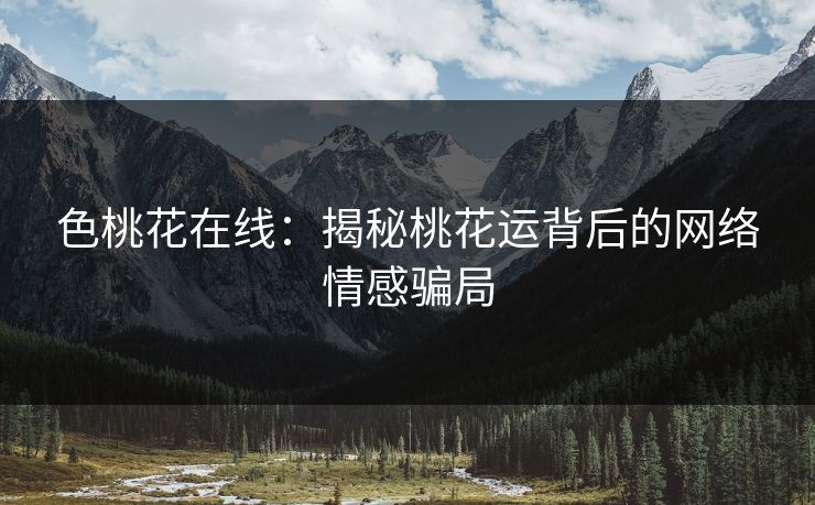 色桃花在线：揭秘桃花运背后的网络情感骗局